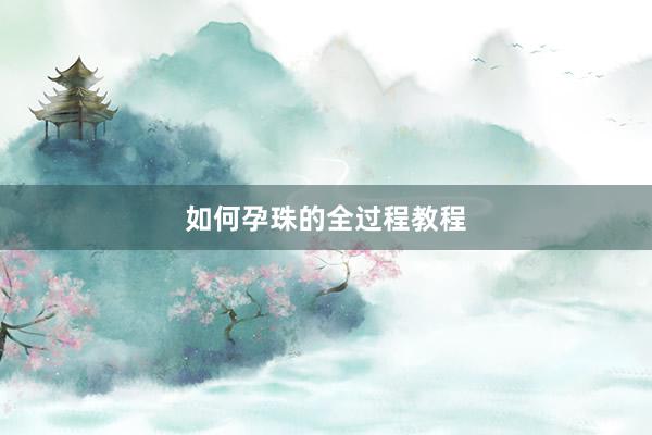 如何孕珠的全过程教程