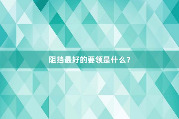 阻挡最好的要领是什么？