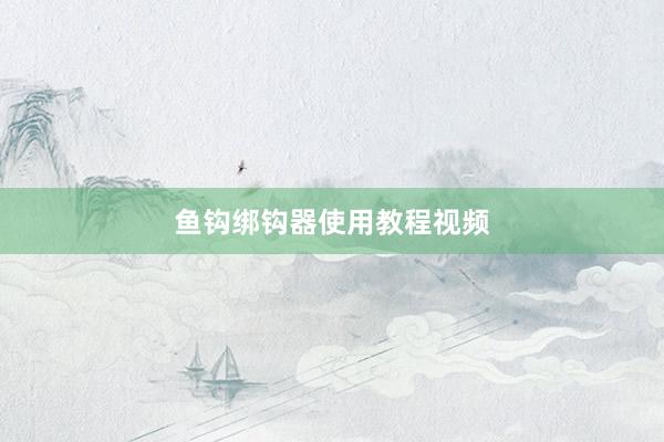 鱼钩绑钩器使用教程视频
