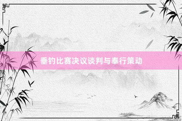 垂钓比赛决议谈判与奉行策动