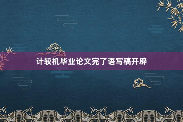 计较机毕业论文完了语写稿开辟