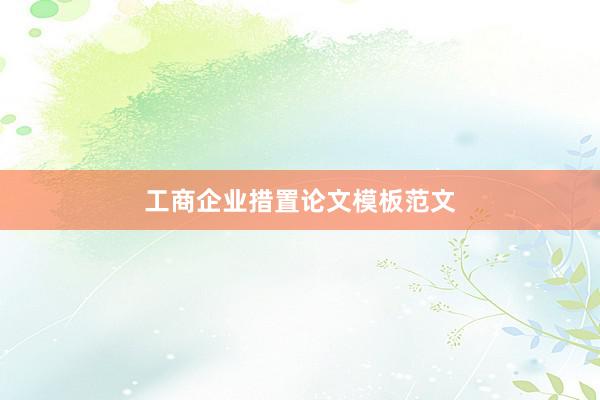 工商企业措置论文模板范文