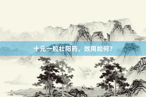 十元一粒壮阳药，效用如何？